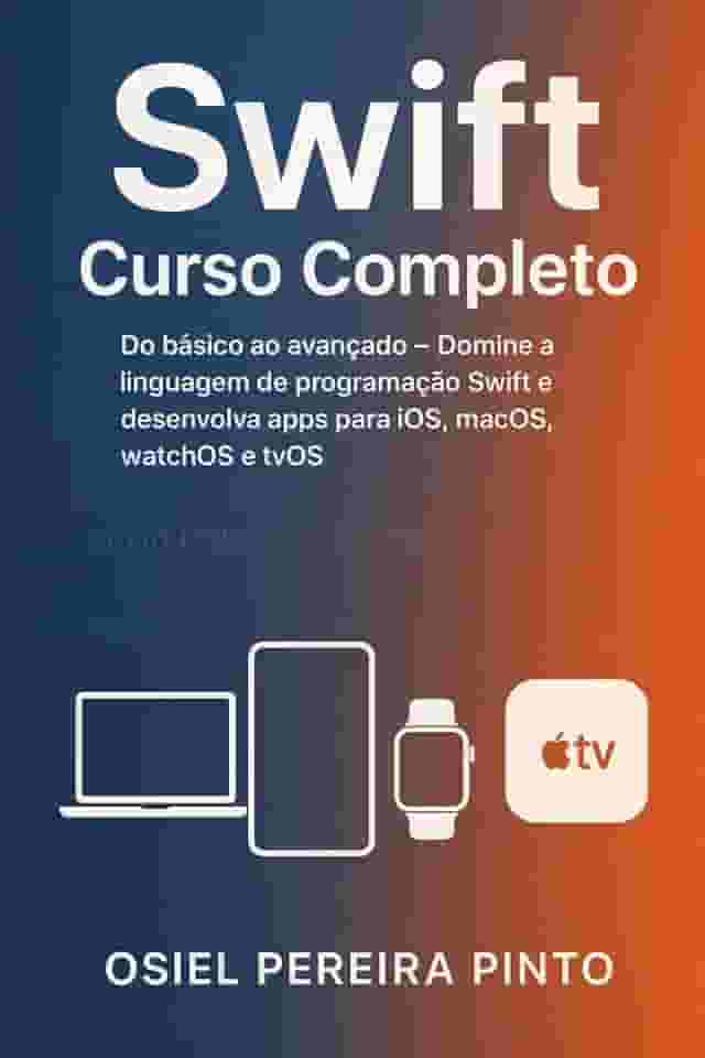 Swift: Curso Completo: Do básico ao avançado - Domine a linguagem de programação Swift e desenvolva apps para iOS, macOS, watchOS e tvOS