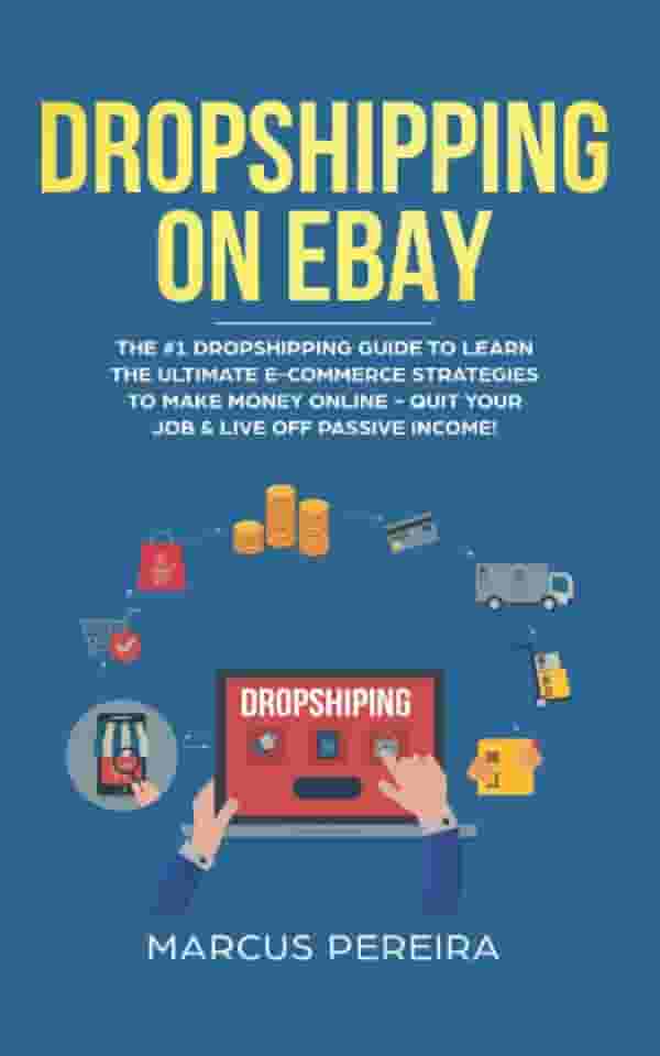 Dropshipping on eBay: The #1 Dropshipping Guide To Learn The Ultimate E-Commerce Strategies To Make Money Online - Quit Your Job & Live Off Passive Income!