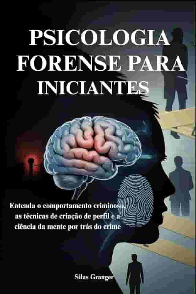 Psicologia Forense Para Iniciantes: Entenda o comportamento criminoso, as técnicas de criação de perfil e a ciência da mente por trás do crime