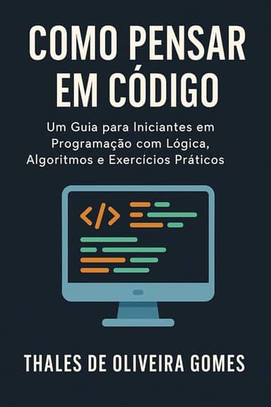 Como Pensar em Código: Um Guia para Iniciantes em Programação com Lógica, Algoritmos e Exercícios Práticos (Portuguese Edition)