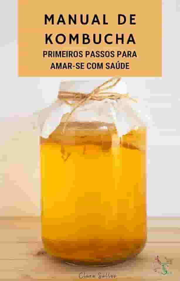 Manual da Kombucha: O que é, como cultivar e consumir, cuidados e receitas