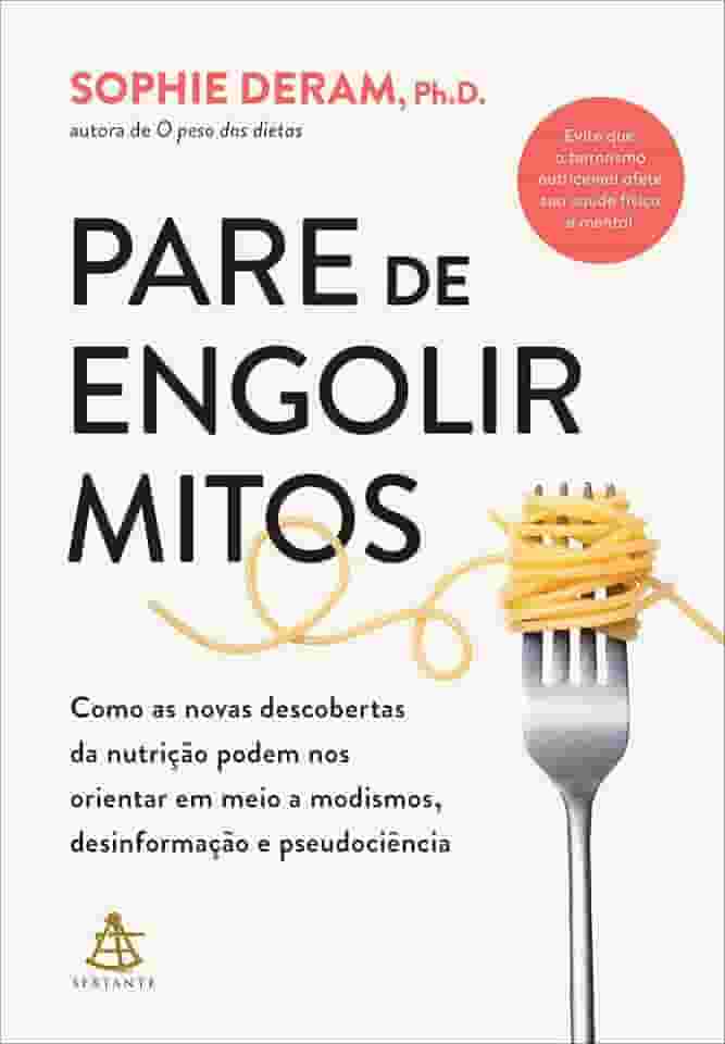 Pare de engolir mitos: Como as novas descobertas da nutrição podem nos orientar em meio a modismos, desinformação e pseudociência