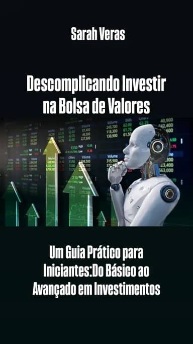 Descomplicando Investir na Bolsa de Valores: Um Guia Prático para Iniciantes:Do Básico ao Avançado em Investimentos