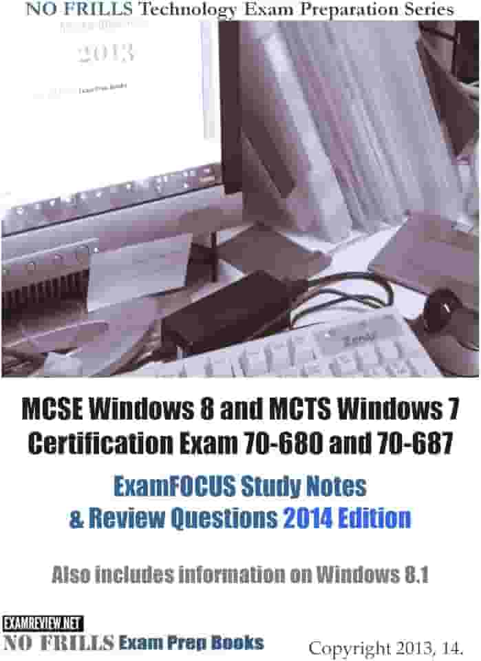 MCSE Windows 8 and MCTS Windows 7 Certification Exam 70-680 and 70-687 ExamFOCUS Study Notes & Review Questions 2014: Also Includes Information on Windows 8.1