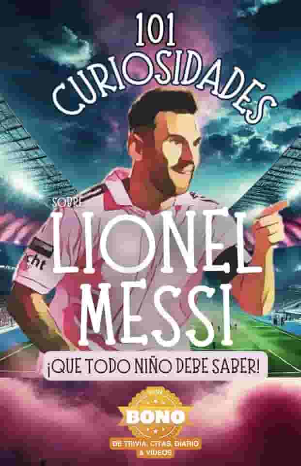 101 Curiosidades sobre Lionel Messi ¡que todo niño debe saber! Descubre datos curiosos y aventuras increíbles del mejor futbolista del mundo.: Con ... el libro perfecto de Lionel Messi para niños!