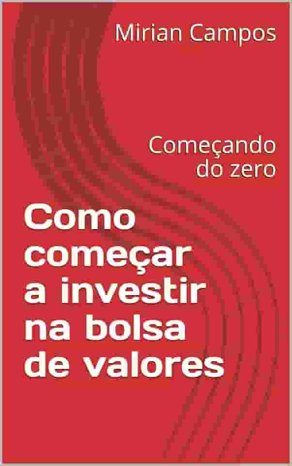 Como começar a investir na bolsa de valores: Começando do zero (Passo a passo para investir Livro 1)