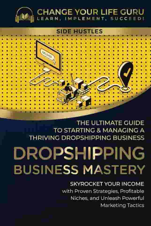 Dropshipping Business Mastery: The Ultimate Guide to Starting and Managing a Thriving Dropshipping Business (Side Hustles)