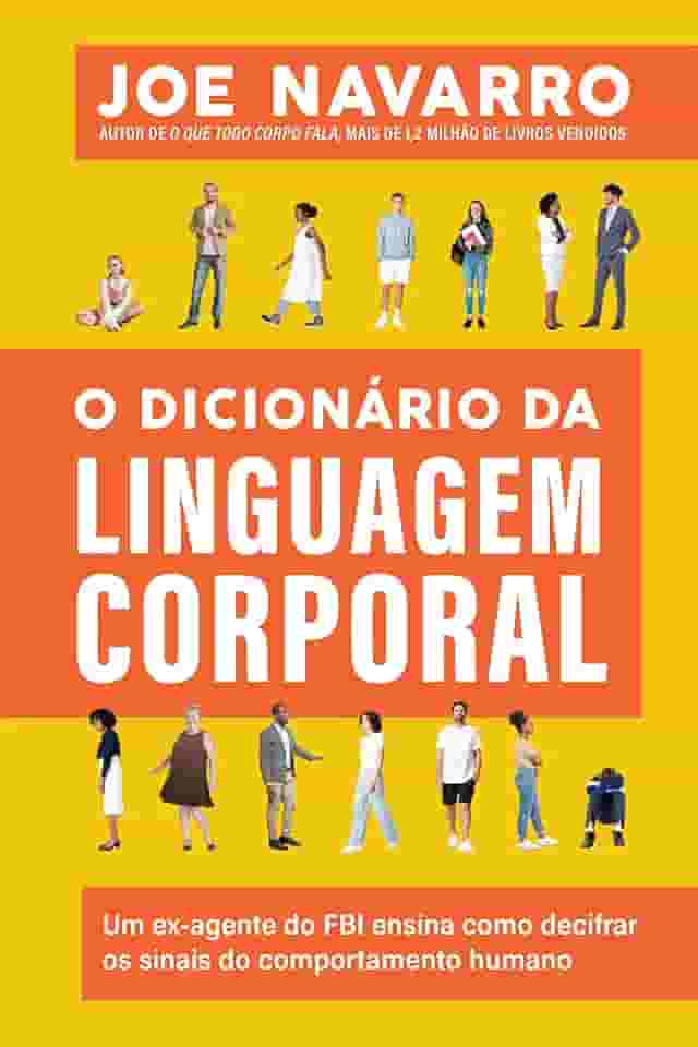 O dicionário da linguagem corporal: Um ex-agente do FBI ensina como decifrar os sinais do comportamento humano