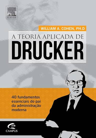 Teoria Aplicada de Drucker. 40 Fundamentos Essenciais do Pai da Administração Moderna