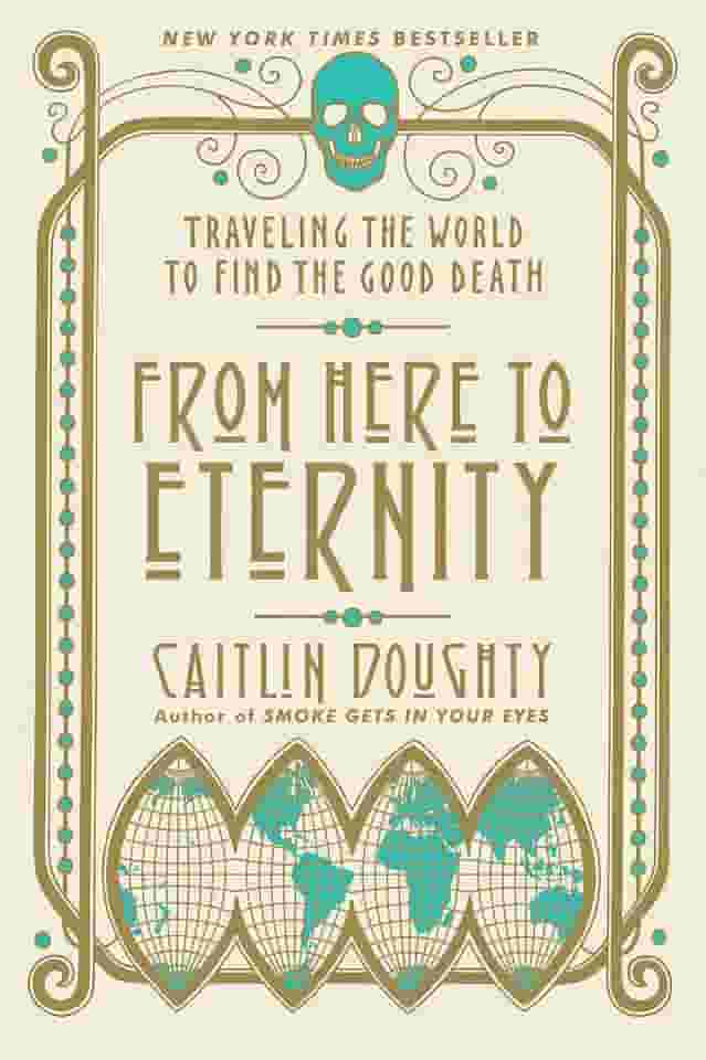 From Here to Eternity: Traveling the World to Find the Good Death