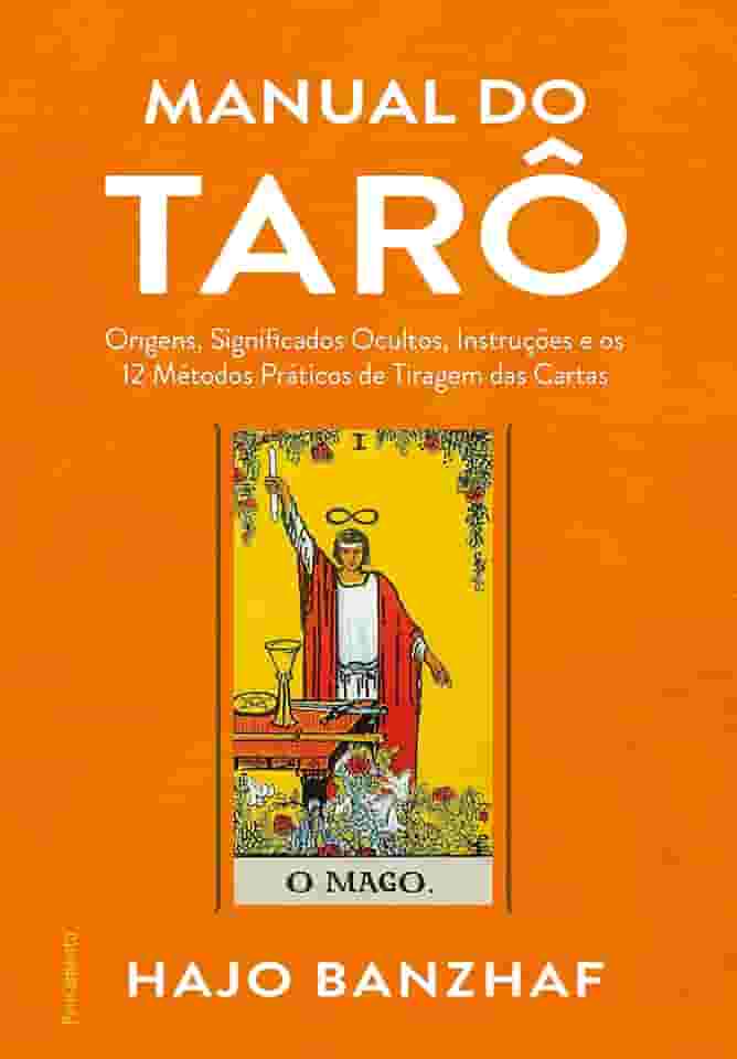 Manual do Tarô: Origens, Significados Ocultos, Instruções e os 12 Métodos Práticos de Tiragem das Cartas