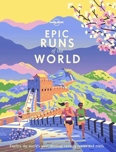 Lonely Planet Epic Runs of the World: 50 Iconic Running Routes & 150 Global Courses with Maps, Photos & Travel Tips: Detailed Itineraries Insider Tips ... Most Thrilling Running Routes and Trails