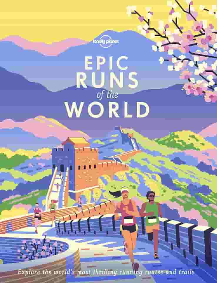 Lonely Planet Epic Runs of the World: 50 Iconic Running Routes & 150 Global Courses with Maps, Photos & Travel Tips: Detailed Itineraries Insider Tips ... Most Thrilling Running Routes and Trails